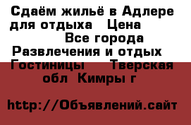 Сдаём жильё в Адлере для отдыха › Цена ­ 550-600 - Все города Развлечения и отдых » Гостиницы   . Тверская обл.,Кимры г.